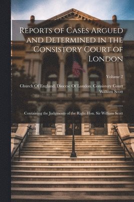 Reports of Cases Argued and Determined in the Consistory Court of London 1