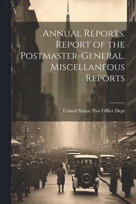 bokomslag Annual Reports. Report of the Postmaster-General. Miscellaneous Reports