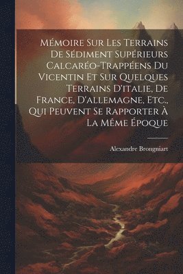 Alexandre Brongniart - Mémoire Sur Les Terrains De Sédiment Supérieurs Calcaréo-Trappéens Du Vicentin Et Sur Quelques Terrains D'italie, De France, D'allemagne, Etc., Qui Peuvent Se Rapporter À La Même Époque, Häftad
