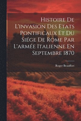 bokomslag Histoire De L'invasion Des Etats Pontificaux Et Du Sige De Rome Par L'arme Italienne En Septembre 1870