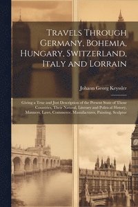 bokomslag Travels Through Germany, Bohemia, Hungary, Switzerland, Italy and Lorrain