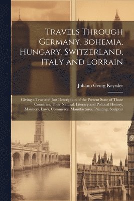 Travels Through Germany, Bohemia, Hungary, Switzerland, Italy and Lorrain