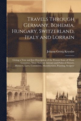 Travels Through Germany, Bohemia, Hungary, Switzerland, Italy and Lorrain 1