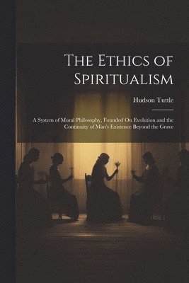 Hudson Tuttle - Ethics of Spiritualism, Häftad