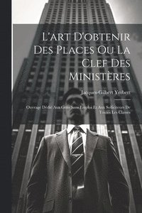 bokomslag L'art D'obtenir Des Places Ou La Clef Des Ministres