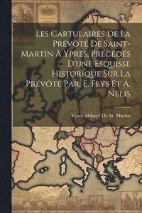 bokomslag Les Cartulaires De La Prvt De Saint-Martin  Ypres, Prcds D'une Esquisse Historique Sur La Prvt Par. E. Feys Et A. Nelis