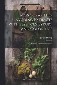 bokomslag Monograph On Flavoring Extracts With Essences, Syrups, and Colorings