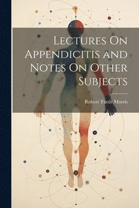 bokomslag Lectures On Appendicitis and Notes On Other Subjects