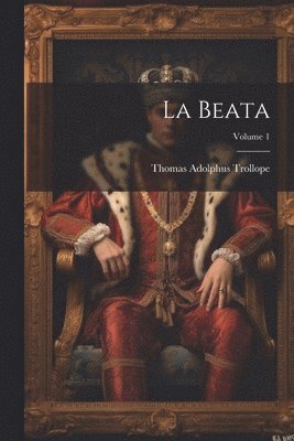 Thomas Adolphus Trollope - La Beata; Volume 1, Häftad