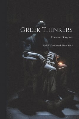 Greek Thinkers: Book V (Continued) Plato. 1905 1