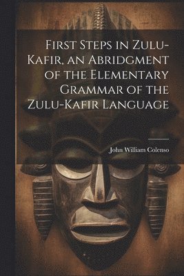 bokomslag First Steps in Zulu-Kafir, an Abridgment of the Elementary Grammar of the Zulu-Kafir Language