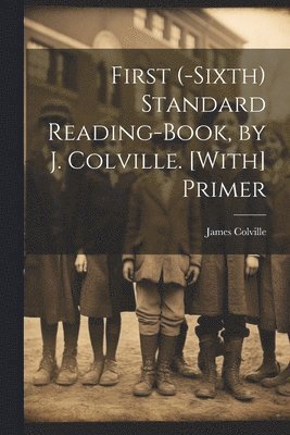 First (-Sixth) Standard Reading-Book, by J. Colville. [With] Primer 1