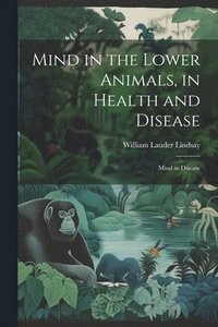 bokomslag Mind in the Lower Animals, in Health and Disease