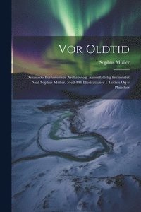 bokomslag Vor Oldtid: Danmarks Forhistoriske Archaeologi Almenfattelig Fremstillet Ved Sophus Müller. Med 441 Illustrationer I Texten Og 6 Plancher