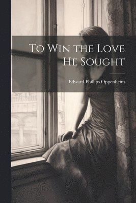Edward Phillips Oppenheim - To Win the Love He Sought, Häftad