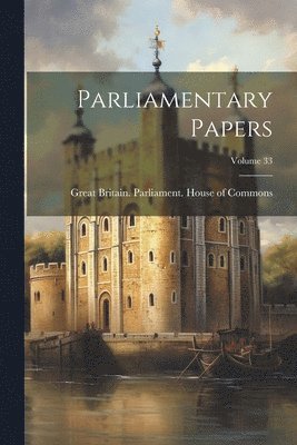 Great Britain Parliament House of C - Parliamentary Papers; Volume 33, Häftad