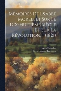 bokomslag Mmoires De L&abb Morellet Sur Le Dix-Huitime Sicle Et Sur La Rvolution. 1 (1821)