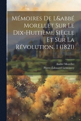 André Morellet, Pierre Édouard Lémontey - Mémoires De L&abbé Morellet Sur Le Dix-Huitième Siècle Et Sur La Révolution. 1 (1821), Häftad