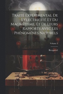 Traité Expérimental De L'électricité Et Du Magnétisme, Et De Leurs Rapports Avec Les Phénoménes Naturels; Volume 3