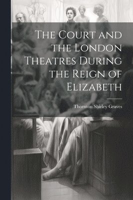 bokomslag Court and the London Theatres During the Reign of Elizabeth