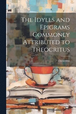 The Idylls and Epigrams Commonly Attributed to Theocritus 1