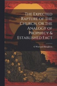 bokomslag Expected Rapture of the Church, Or the Analogy of Prophecy & Established Fact