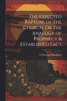 bokomslag Expected Rapture of the Church, Or the Analogy of Prophecy & Established Fact