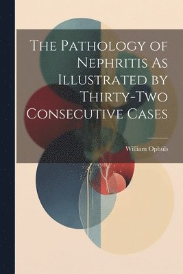 The Pathology of Nephritis As Illustrated by Thirty-Two Consecutive Cases 1