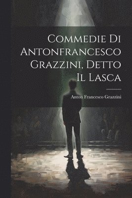 Anton Francesco Grazzini - Commedie Di Antonfrancesco Grazzini, Detto Il Lasca, Häftad