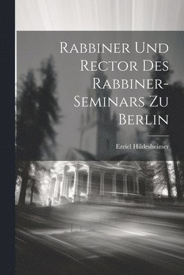 Rabbiner Und Rector Des Rabbiner-Seminars Zu Berlin 1