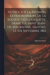 bokomslag Notice Sur La Runion Extraordinaire De La Socit Gologique De France  Saint-Jean-De-Maurienne, (Savoie), Le 1Er Septembre 1861