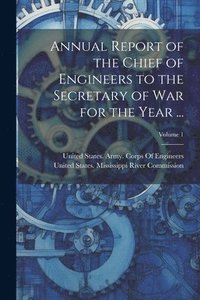 bokomslag Annual Report of the Chief of Engineers to the Secretary of War for the Year ...; Volume 1