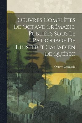 Oeuvres Compltes De Octave Crmazie, Publies Sous Le Patronage De L'institut Canadien De Qubec 1