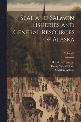 David Starr Jordan, Sheldon Jackson, Henry Wood Elliott - Seal and Salmon Fisheries and General Resources of Alaska; Volume 1, Häftad