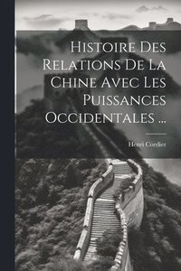 bokomslag Histoire Des Relations De La Chine Avec Les Puissances Occidentales ...