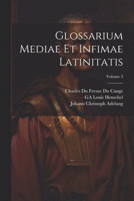 Glossarium Mediae Et Infimae Latinitatis; Volume 3 1