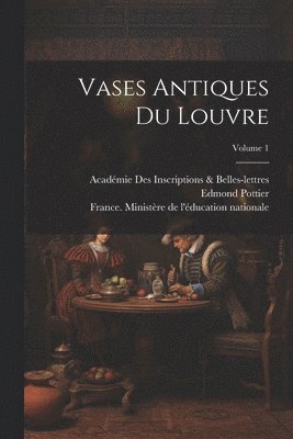 Vases Antiques Du Louvre; Volume 1 1