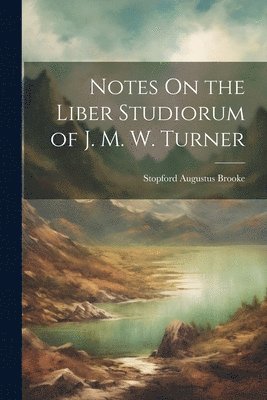 Notes On the Liber Studiorum of J. M. W. Turner 1