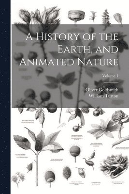 Oliver Goldsmith, William Turton - History of the Earth, and Animated Nature; Volume 1, Häftad
