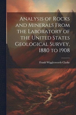 Analysis of Rocks and Minerals From the Laboratory of the United States Geological Survey, 1880 to 1908 1