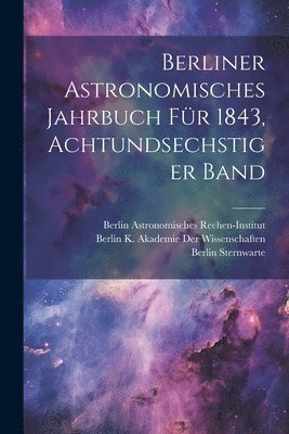 Berliner Astronomisches Jahrbuch fr 1843, Achtundsechstiger Band 1