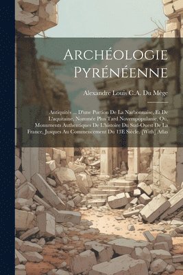 bokomslag Archologie Pyrnenne; Antiquits ... D'une Portion De La Narbonnaise, Et De L'aquitaine, Nomme Plus Tard Novempopulanie, Ou, Monuments Authentiques De L'histoire Du Sud-Ouest De La France,