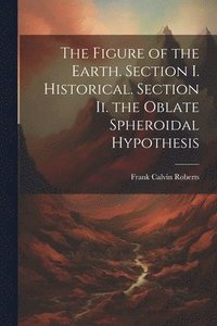 bokomslag The Figure of the Earth. Section I. Historical. Section Ii. the Oblate Spheroidal Hypothesis