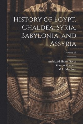 Archibald Henry Sayce, Gaston Maspero, M L McClure - History of Egypt, Chaldea, Syria, Babylonia, and Assyria; Volume 11, Häftad