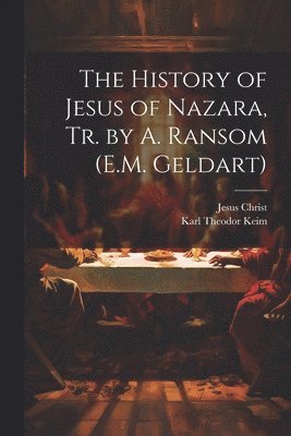 bokomslag The History of Jesus of Nazara, Tr. by A. Ransom (E.M. Geldart)