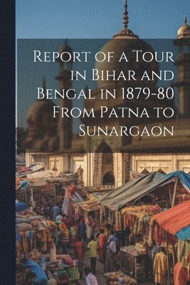 bokomslag Report of a Tour in Bihar and Bengal in 1879-80 From Patna to Sunargaon