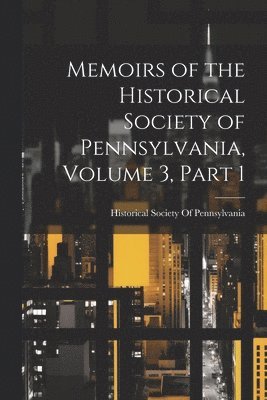 Historical Society Of Pennsylvania - Memoirs of the Historical Society of Pennsylvania, Volume 3, part 1, Häftad