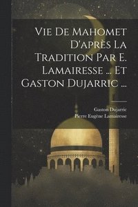bokomslag Vie De Mahomet D'aprs La Tradition Par E. Lamairesse ... Et Gaston Dujarric ...