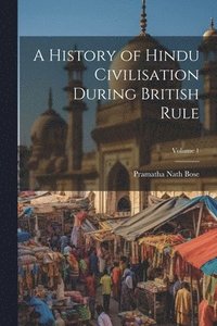 bokomslag A History of Hindu Civilisation During British Rule; Volume 1