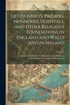 List of Abbeys, Priories, Nunneries, Hospitals, and Other Religious Foundations in England and Wales and in Ireland 1